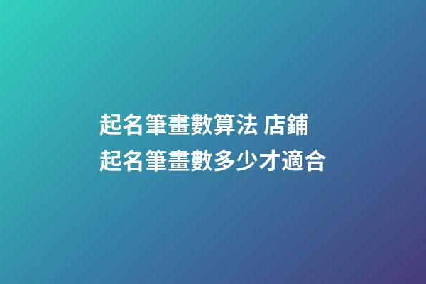 起名筆畫數算法 店鋪起名筆畫數多少才適合-第1張-店鋪起名-玄機派